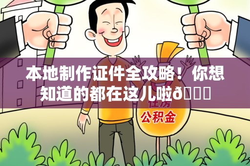 修水本地制作证件全攻略!你想知道的都在这儿啦😎 修水本地制作证件全攻略!你想知道的都在这儿啦😎