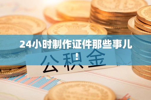 修水24小时制作证件那些事儿！