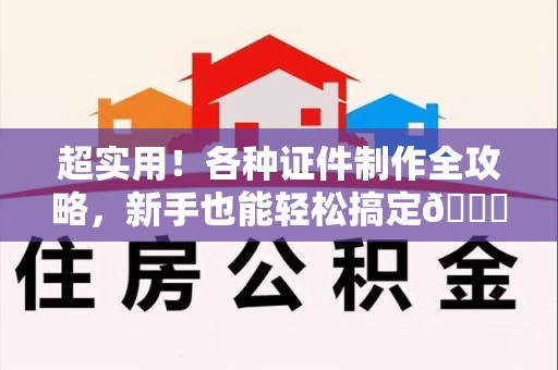 修水超实用！各种证件制作全攻略，新手也能轻松搞定😎